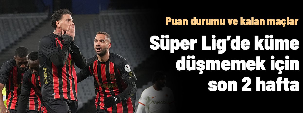 Puan durumu ve fikstür: Süper Lig'de küme düşecek takımlar son 2 hafta belli olacak