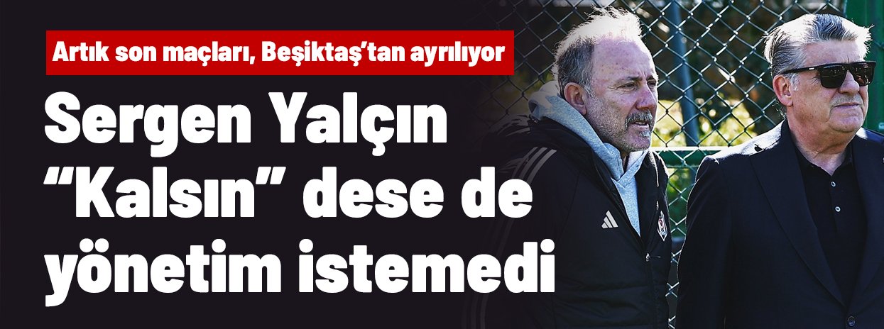 Sergen Yalçın "Kalsın" demesine rağmen yönetim istemedi, Beşiktaş'tan ayrılıyor