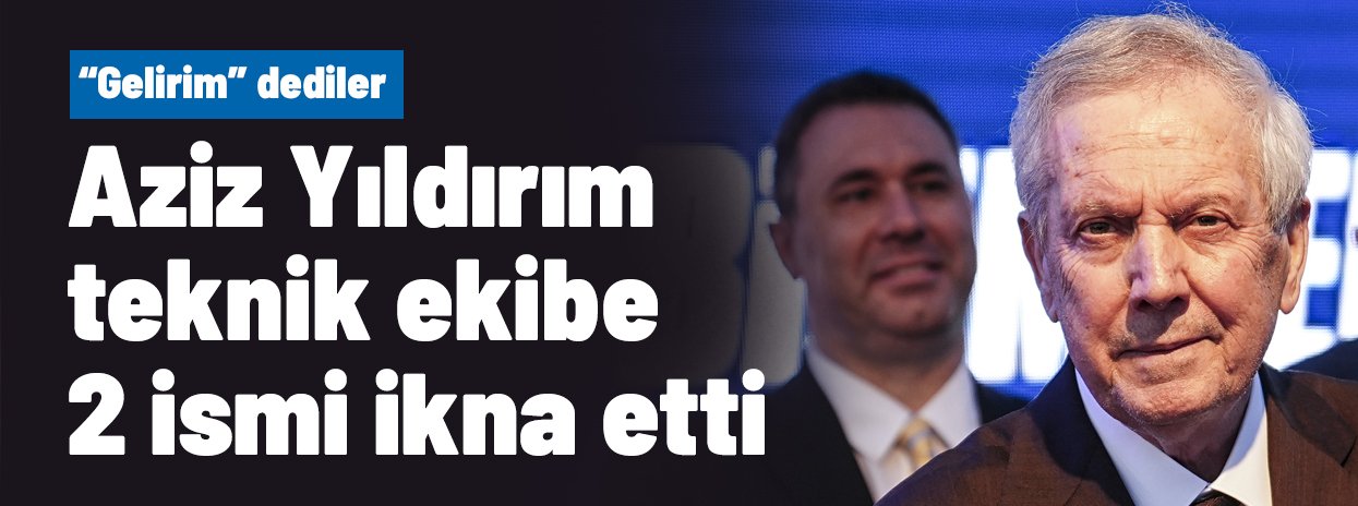 Aziz Yıldırım teknik ekibe 2 ismi ikna etti, "Gelirim" dediler