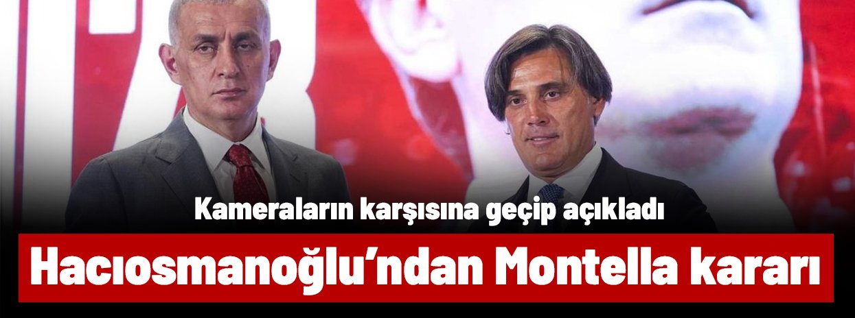 Ve İbrahim Hacıosmanoğlu, Montella'yla ilgili kararını kameralar karşısında açıkladı
