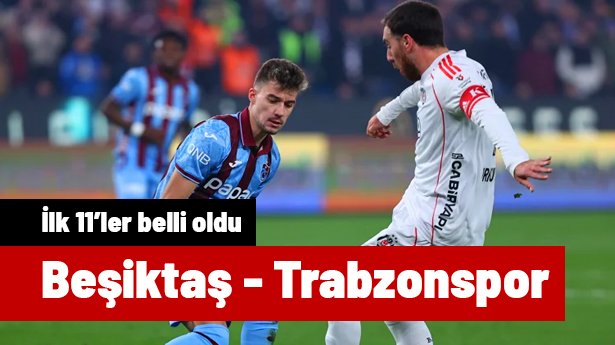 SÜPER LİG | Beşiktaş-Trabzonspor maçı ne zaman, saat kaçta, hangi kanalda? (İlk 11'ler)