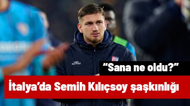 İtalya'da Semih Kılıçsoy şaşkınlığı: "Sana ne oldu?"