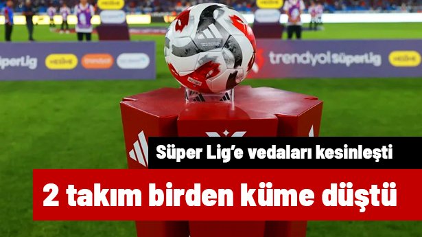 Süper Lig'de 2 takımın birden küme düşmesi kesinleşti