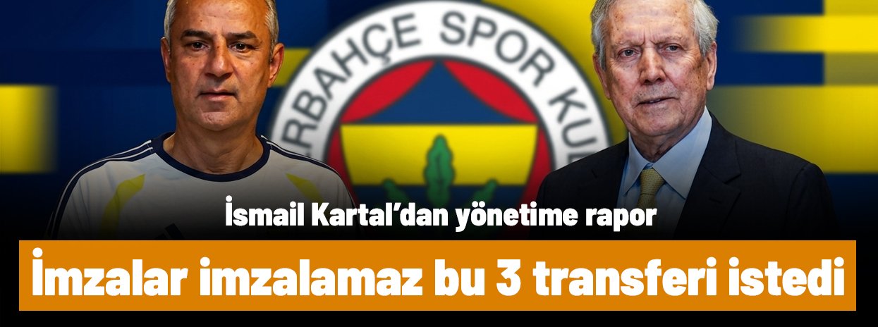 İsmail Kartal imzalar imzalamaz Aziz Yıldırım'dan bu 3 transferi istedi