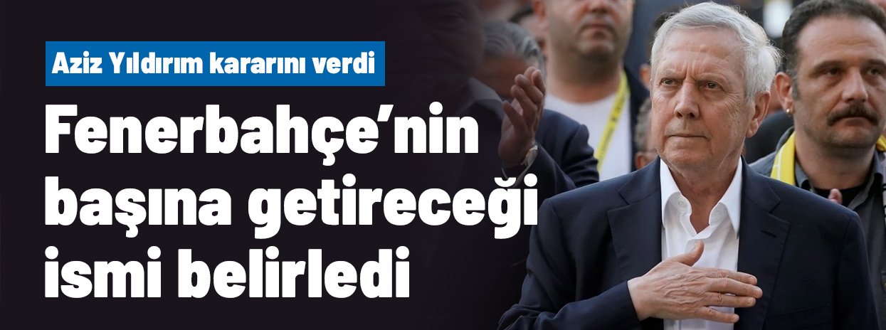 Ve Aziz Yıldırım kararını verdi! Fenerbahçe'nin başına o ismi getirecek