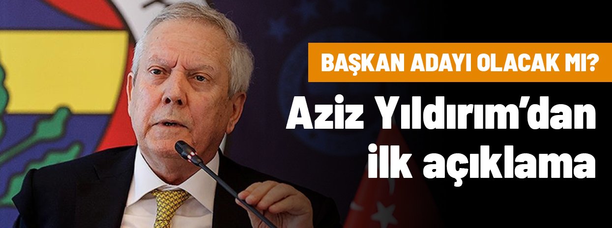 Ve Aziz Yıldırım'dan başkan adaylığıyla ilgili ilk açıklama geldi
