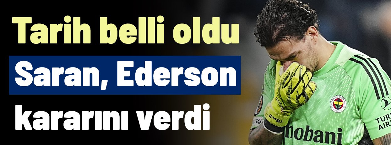 Ve Sadettin Saran'dan Ederson için olay karar çıktı