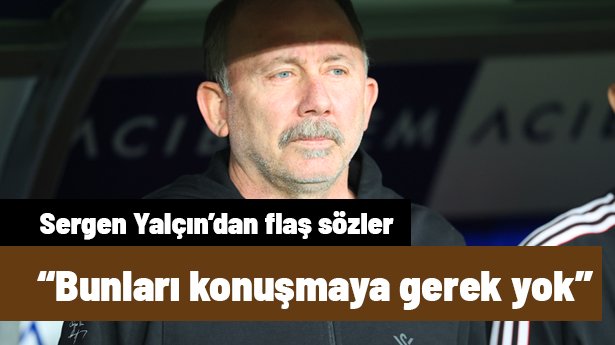 "Bunları konuşmaya gerek yok" diyen Sergen Yalçın odak noktalarını söyledi